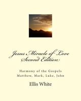 Jesus Miracle of Love Second Edition: Harmony of the Gospels Matthew, Mark, Luke, John 1489550186 Book Cover