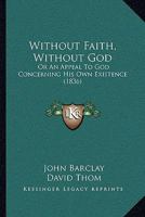 Without Faith, Without God: Or An Appeal To God Concerning His Own Existence 1120054818 Book Cover