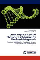 Strain Improvement Of Phosphate Solubilizers By Random Mutagenesis: Phosphate Solubilization, Phosphatase Activity, Lipase Activity And IAA Production 3659184373 Book Cover