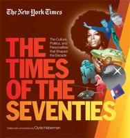 The New York Times The Times of the Seventies: The Culture, Politics, and Personalities that Shaped the Decade 1579129455 Book Cover