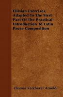 Ellisian Exercises: Adapted To The First Part Of The Practical Introduction To Latin Prose Composition 1377407020 Book Cover