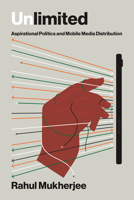 Unlimited: Aspirational Politics and Mobile Media Distribution (Distribution Matters) 026255271X Book Cover