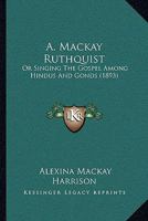 A. Mackay Ruthquist: Or Singing The Gospel Among Hindus And Gonds 1165933993 Book Cover