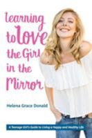 Learning to Love the Girl in the Mirror: A Teenage Girl's Guide to Living a Happy and Healthy Life 0998816108 Book Cover