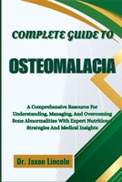 COMPLETE GUIDE TO OSTEOMALACIA: A Comprehensive Resource For Understanding, Managing, And Overcoming Bone Abnormalities With Expert Nutritional Strategies And Medical Insights B0FHGR19ZN Book Cover