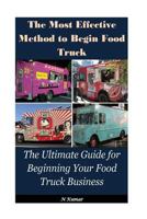 The Most Effective Method to Begin Food Truck: The Ultimate Guide For Beginning Your Food Truck Business 153282257X Book Cover