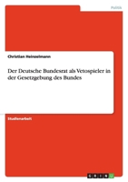 Der Deutsche Bundesrat als Vetospieler in der Gesetzgebung des Bundes 3638652297 Book Cover