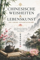 Chinesische Weisheiten & Lebenskunst: Die große Gesamtausgabe Altes Wissen für Harmonie, Heilkunst, Achtsamkeit und innere Balance B0H46HM45M Book Cover