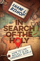 In Search of the Holy: How to Live Boldly in an Ordinary World 1963265378 Book Cover