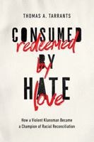 Consumed by Hate, Redeemed by Love: How a Violent Klansman Became a Champion of Racial Reconciliation 1400215323 Book Cover