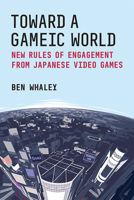 Toward a Gameic World: New Rules of Engagement from Japanese Video Games (Michigan Monograph Series in Japanese Studies) 047205614X Book Cover