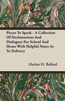 Pieces to Speak a Collection of Declamations and Dialogues for School and Home with Helpful Notes as to Delivery - Primary Source Edition 0548768358 Book Cover
