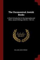 The Uncanonical Jewish Books: A Short Introduction to the Apocrypha and Other Jewish Writings 200 B.C.-100 A.D 1375765043 Book Cover