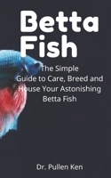 Betta Fish: The Simple Guide to Care, Breed and House Your Astonishing Betta Fish B08J5HJ5V8 Book Cover