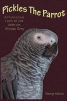 Pickles The Parrot - A Humorous Look at Life With An African Grey 1482678128 Book Cover