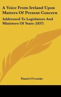 A Voice From Ireland Upon Matters Of Present Concern: Addressed To Legislators And Ministers Of State 1166426890 Book Cover
