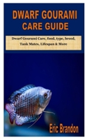 DWARF GOURAMI CARE GUIDE: Dwarf Gourami Care, food, type, breed, Tank Mates, Lifespan & More B08JB7MDXQ Book Cover