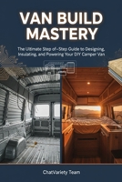 Van Build Mastery: The Ultimate Step-by-Step Guide to Designing, Insulating, and Powering Your DIY Camper Van B0GPRHLW6L Book Cover
