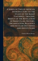 A Series of Twelve Articles Introductory to the Study of the Bahà'Ã- Teachings, Treating Briefly of the Revelation of Bahà'u'llàh, History, ... and Secular Doctrines and Institutions 1025978188 Book Cover