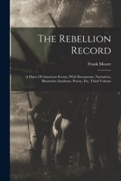 The Rebellion Record: A Diary Of American Events, With Documents, Narratives, Illustrative Incidents, Poetry, Etc, Third Volume 1015798578 Book Cover
