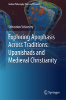 Exploring Apophasis Across Traditions: Upanishads and Medieval Christianity (Indian Philosophy: Past and Present) 9819630525 Book Cover