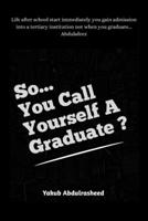 so you call yourself a graduate?: The unasked question that will make life after school easier B0BLFYBH27 Book Cover
