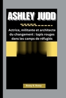 ASHLEY JUDD: Actrice, militante et architecte du changement : tapis rouges dans les camps de réfugiés (French Edition) B0FQ3Y2DR3 Book Cover