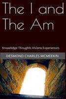 The I and the Am: Knowledge - Thoughts - Visions - Experiences 1530781795 Book Cover