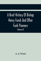 A Brief History of Bishop Henry Funck and Other Funk Pioneers, and a Complete Genealogical Family Register: With Biographies of Their Descendants from the Earliest Available Records to the Present Tim 9354414168 Book Cover