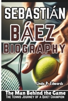 SEBASTIÁN BÁEZ BIOGRAPHY: The Man Behind the Game — The Tennis Journey of a Quiet Champion B0DXC51YL2 Book Cover