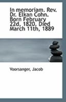 In memoriam. Rev. Dr. Elkan Cohn. Born February 22d, 1820. Died March 11th, 1889 0526613955 Book Cover