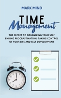 Time Management: The Secret to Organizing Your Self Ending Procrastination; Taking Control of Your Life and Self Development 1801579946 Book Cover