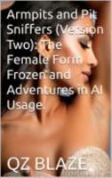 Armpits and Pit Sniffers (Version Two): The Female Form Frozen and Adventures in AI Usage. 1635591090 Book Cover