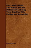 Fish - Their Habits and Haunts and the Methods of Catching Them Together with Fishing as a Recreation 1443792349 Book Cover