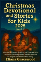 Christmas Devotional and Stories for Kids 2025 (Ages 8–12): Meaningful Advent Readings and Heartwarming Lessons to Encourage Faith, Inspire Gratitude, and Prepare for the Savior’s Coming B0FR9F8D6R Book Cover