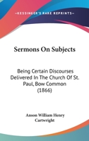 Sermons On Subjects: Being Certain Discourses Delivered In The Church Of St. Paul, Bow Common 1378567056 Book Cover