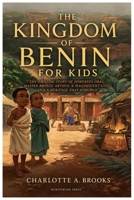 The Kingdom of Benin for Kids: The Amazing Story of Powerful Obas, Master Bronze Artists, a Magnificent City, and a Heritage That Endured (Little Explorers Adventures) B0H8PLBL6S Book Cover