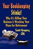 Your Bookkeeping Stinks! Why It's Killing Your Business and Wrecking Your Plans for Retirement 160145001X Book Cover