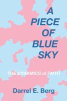 A Piece of Blue Sky: The Dynamics of Faith 1480830623 Book Cover