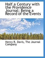 Half a Century with the Providence Journal; Being a Record of the Events 1140327135 Book Cover