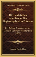Die Heidnischen Alterthumer Des Regierungsbezirks Potsdam: Ein Beitrag Zur Alterthumer-Statistik Der Mark Brandenburg (1852) 1168043816 Book Cover
