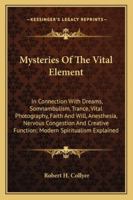 Mysteries Of The Vital Element: In Connection With Dreams, Somnambulism, Trance, Vital Photography, Faith And Will, Anesthesia, Nervous Congestion And Creative Function; Modern Spiritualism Explained 1163260215 Book Cover