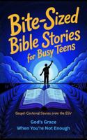 Bite-Sized Bible Stories For Busy Teens: Gospel-Centered Stories from the ESV: God’s Grace When You’re Not Enough (Bible Bites For Teens) 1923524208 Book Cover