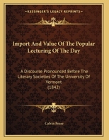 Import And Value Of The Popular Lecturing Of The Day: A Discourse Pronounced Before The Literary Societies Of The University Of Vermont 0526526947 Book Cover