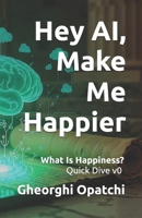 Hey AI, Make Me Happier: What Is Happiness? Quick Dive v0 B0FYN5FDB3 Book Cover