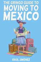 The Gringo Guide To Moving To Mexico.: Everything You Need To Know Before Moving To Mexico. 1080829113 Book Cover