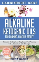 Alkaline Ketogenic Oils For Cooking, Health & Beauty: Stimulate Healing, Lose Weight and Feel Amazing with Alkaline Keto Oils & Recipes 1913575365 Book Cover