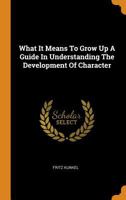 What It Means to Grow Up a Guide in Understanding the Development of Character - Scholar's Choice Edition 0353304301 Book Cover