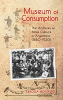 Museum of Consumption: The Archives of Mass Culture in Argentina (1880-1930) 1621965546 Book Cover