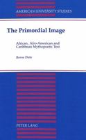 The Primordial Image: African, Afro-American and Caribbean Mythopoetic Text (American University Studies Series III, Comparative Literature) 0820413208 Book Cover